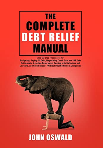 The Complete Debt Relief Manual: Step-By-Step Procedures for: Budgeting, Paying Off Debt, Negotiating Credit Card and IRS Debt Settlements, Avoiding ... Repair - Without Debt Settlement Companies (9781477297551) by Oswald, John