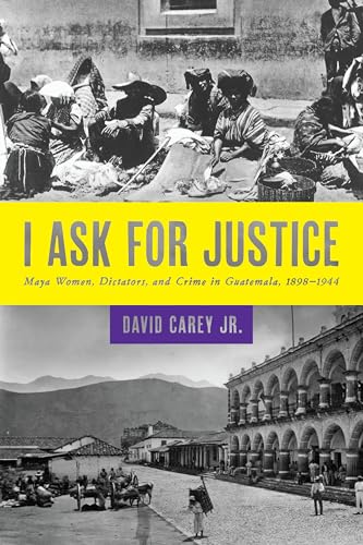 9781477302101: I Ask for Justice: Maya Women, Dictators, and Crime in Guatemala, 1898-1944: 33 (Louann Atkins Temple Women & Culture Series)