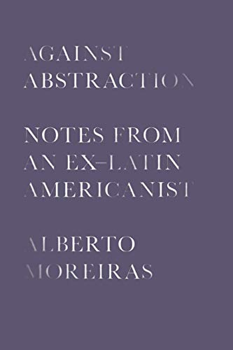 Imagen de archivo de Against Abstraction: Notes from an Ex-Latin Americanist a la venta por SecondSale