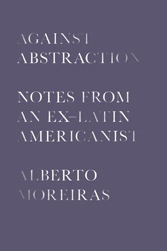 Stock image for Against Abstraction: Notes from an Ex-Latin Americanist for sale by SecondSale