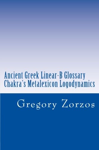 Ancient Greek Linear-B Glossary Chakra's Metalexicon Logodynamics (9781477415467) by Zorzos, Gregory