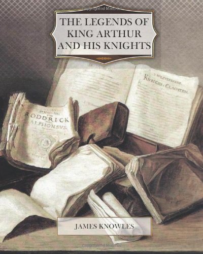 The Legends of King Arthur and His Knights (9781477438350) by James Knowles