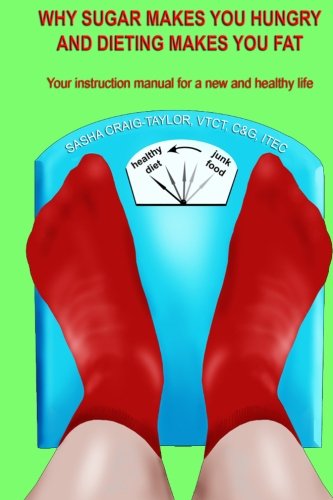9781477450680: Why Sugar Makes You Hungry And Dieting Makes You Fat: Your instruction manual for a new and healthy life