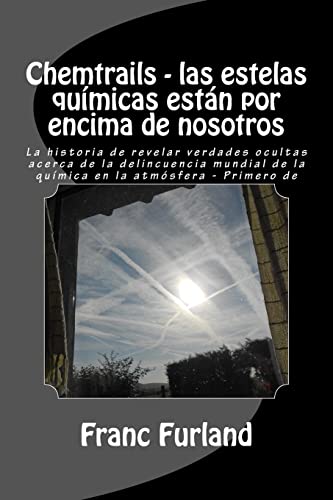 9781477481684: Chemtrails - las estelas qumicas estn por encima de nosotros: La historia de revelar verdades ocultas acerca de la delincuencia mundial de la qumica en la atmsfera - Primero de