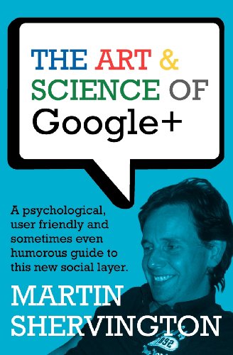 The Art and Science of Google+: A Psychological, User Friendly and Sometimes Even Humorous Guide to This New Social Layer (9781477494165) by Shervington, Martin
