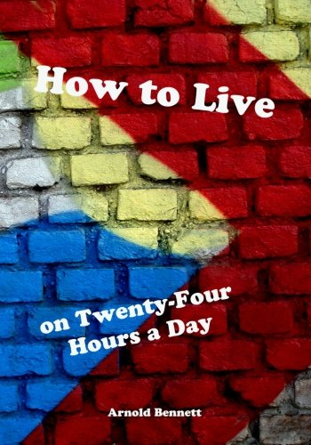 How to Live on Twenty-Four Hours a Day (9781477530023) by Bennett, Arnold