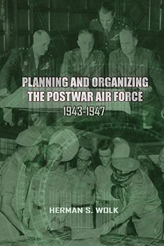 Planning and Organizing the Post War Air Force, 1943 - 1947 (9781477546000) by Wolk, Herman S.; History, Office Of Air Force