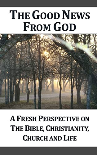 9781477586327: The Good News From God: A Fresh Perspective on The Bible, Christianity, Church, and Life, 2nd Edition