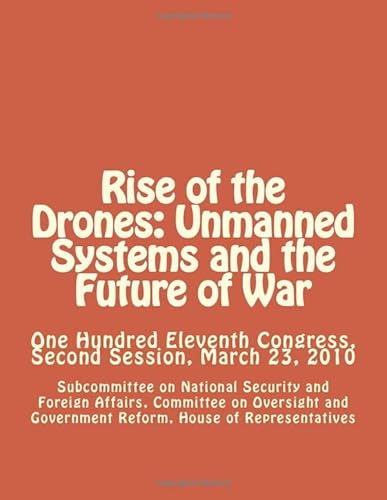9781477595787: Rise of the Drones: Unmanned Systems and the Future of War: One Hundred Eleventh Congress, Second Session, March 23, 2010