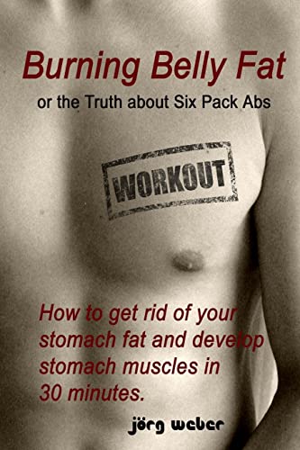 Beispielbild fr Burning Belly Fat or the Truth about Six Pack Abs : How to Get Rid of Your Stomach Fat and Develop Stomach Muscles in 30 Minutes. (Sixpack Fast and Easy) zum Verkauf von Better World Books