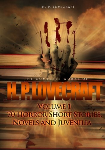 The Complete Works of H. P. Lovecraft Volume 1: 70 Horror Short Stories, Novels and Juvenilia (9781477630297) by Lovecraft, H. P.