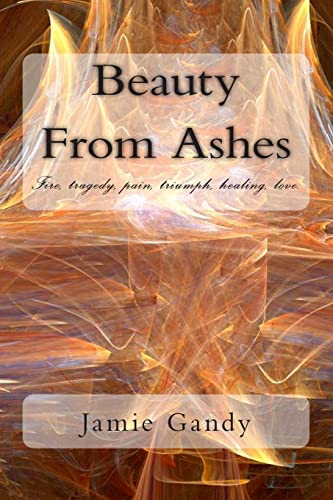 Stock image for Beauty From Ashes: Fire, tragedy, pain, triumph, healing, love. [Soft Cover ] for sale by booksXpress