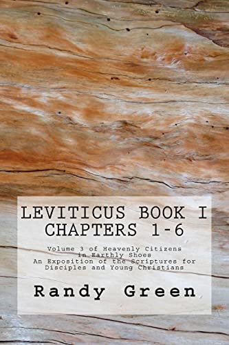 Leviticus Book I: Chapters 1-6: Volume 3 of Heavenly Citizens in Earthly Shoes, An Exposition of the Scriptures for Disciples and Young Christians (9781477671375) by Green, Randy