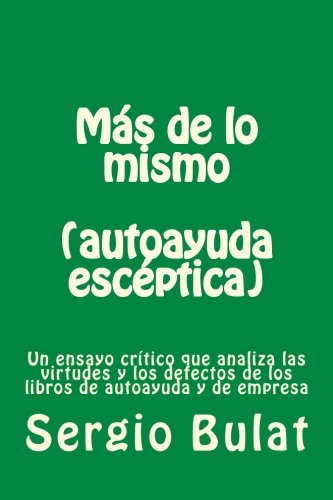 Mas de lo mismo (autoayuda escÃ©ptica): Un ensayo crÃ­tico que analiza las virtudes y los defectos de los libros de autoayuda y de empres (Spanish Edition) (9781477689684) by Bulat, Sergio