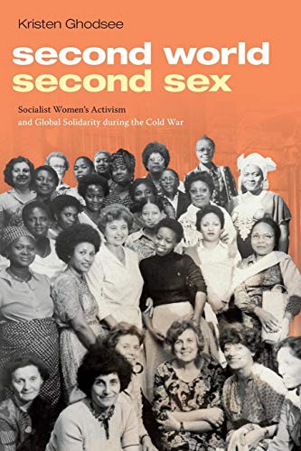 Second World, Second Sex: Socialist Women's Activism and Global Solidarity during the Cold War - Ghodsee, Kristen