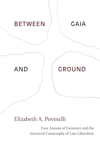 Stock image for Between Gaia and Ground: Four Axioms of Existence and the Ancestral Catastrophe of Late Liberalism for sale by Campbell Bookstore