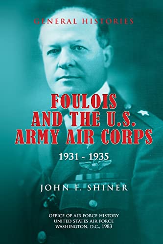 Foulois and the U.S. Army Air Corps 1931-1935 (9781478125464) by Shiner, John F; History, Office Of Air Force