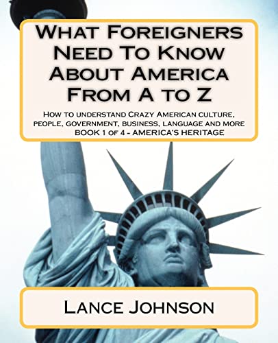 9781478130550: What Foreigners Need To Know About America From A to Z: How to understand Crazy American culture, people, government, business, language and more: Volume 1