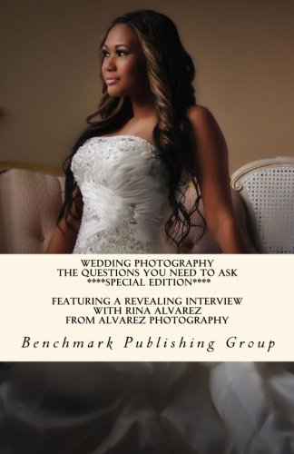 Wedding Photography - The Questions You Need To Ask *Special Edition*: Featuring A Revealing Interview With Rina Alvarez From Alvarez Photography (9781478141457) by Group, Benchmark Publishing; Jackson, Stephen Jay; Alvarez, Rina