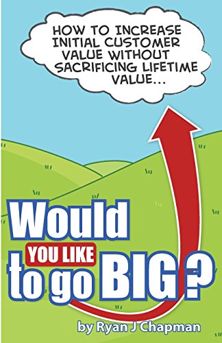 Imagen de archivo de Would You Like to Go Big?: How to Increase Initial Customer Value, Without Sacrificing Life Time Value a la venta por ThriftBooks-Dallas