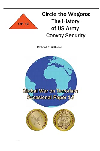 Circle the Wagons: The History of US Army Convoy Security: Global War on Terrorism Occasional Paper 13 (9781478159667) by Killblane, Richard E.; Institute, Combat Studies