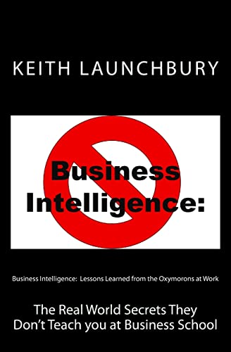 Beispielbild fr Business Intelligence: Lessons Learned from the Oxymorons at Work: The Real World Secrets They Don  t Teach you at Business School zum Verkauf von Books From California