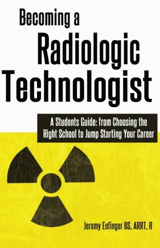 

Becoming a Radiologic Technologist: A Student's Guide: from Choosing the Right School to Jump Starting Your Career