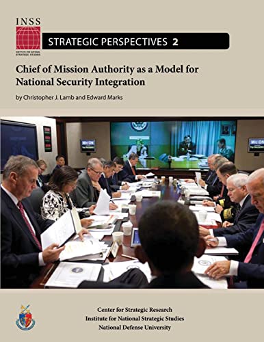 Chief of Mission Authority as a Model for National Security Integration: Institute for National Strategic Studies, Strategic Perspectives, No. 2 (9781478193401) by Lamb, Christopher J.; Marks, Edward; University, National Defense