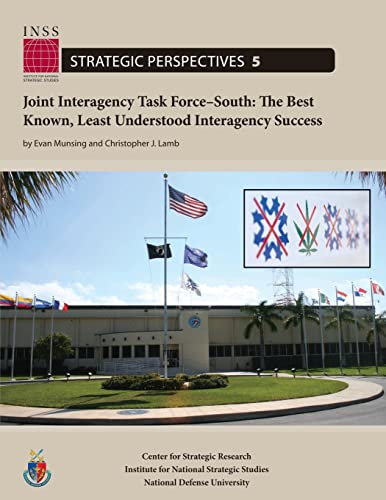 Joint Interagency Task Force-South: The Best Known, Least Understood Interagency Success: Institute for National Strategic Studies, Strategic Perspectives, No. 5 (9781478199304) by Munsing, Evan; Lamb, Christopher J.; University, National Defense