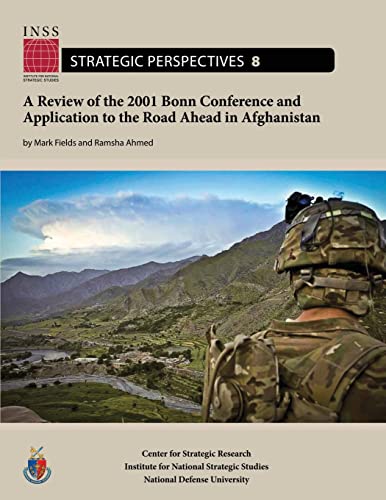 A Review of the 2001 Bonn Conference and Application to the Road Ahead in Afghanistan: Institute for National Strategic Studies, Strategic Perspectives, No. 8 (9781478199618) by Fields, Mark; Ahmed, Ramsha; University, National Defense