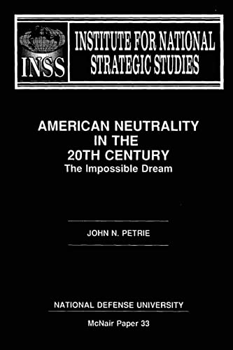 American Neutraility in the 20th Century: The Impossible Dream: Institute for National Strategic Studies McNair Paper 33 (9781478200659) by Petrie, John N.; University, National Defense