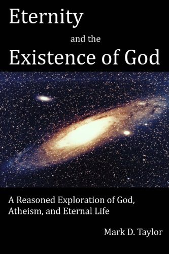 Eternity and the Existence of God: A Reasoned Exploration of God, Atheism, and Eternal Life (9781478238218) by Taylor, Mark D