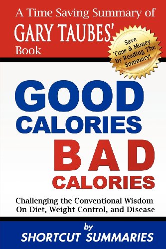 Stock image for Good Calories, Bad Calories: A Time Saving Summary of Gary Taubes Book Challenging the Conventional Wisdom on Diet, Weight Control, and Disease for sale by GoodwillNI