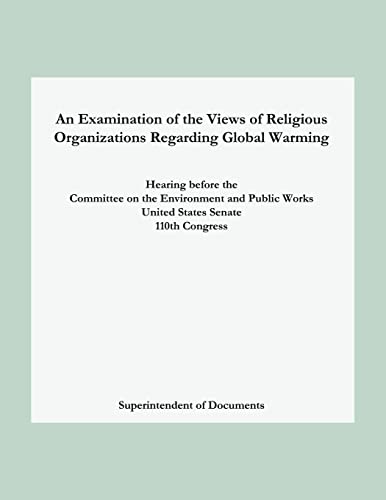 An Examination of the Views of Religious Organizations Regarding Global Warming: Hearing before the Committee on Environment and Public Works United States Senate (9781478266563) by Superintendent Of Documents