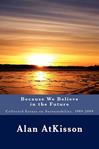 Imagen de archivo de Because We Believe in the Future: Collected Essays on Sustainability, 1989-2009 a la venta por THE SAINT BOOKSTORE