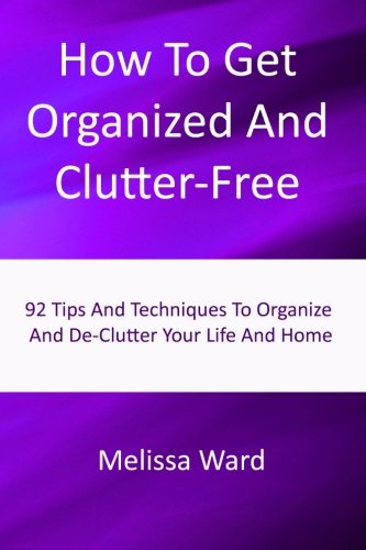 9781478296010: How To Get Organized And Clutter-Free: Tips And Techniques To Organize And De-Clutter Your Life And Home