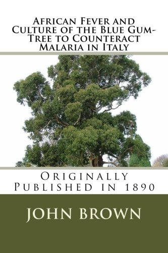 African Fever and Culture of the Blue Gum-Tree to Counteract Malaria in Italy (9781478303107) by Brown, John Croumbie
