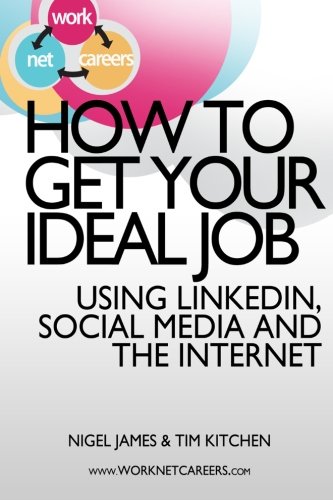 How To Get Your Ideal Job: Using LinkedIn, Social Media and the Internet (9781478320258) by Kitchen, Tim; James, Nigel