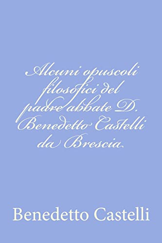 Imagen de archivo de Alcuni opuscoli filosofici del padre abbate D. Benedetto Castelli da Brescia a la venta por THE SAINT BOOKSTORE