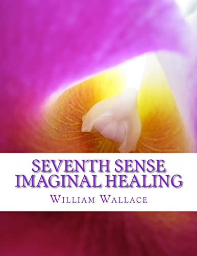 Seventh Sense Imaginal Healing: An homage to Dr. Richard Bartlett, Benjamin Bibb, Barbara Ann Brennan, Donna Eden, Dr. Meg Blackburn Losey, Dr. Gerald ... Carl Simonton, Thomas Willhite, and others. (9781478329824) by Wallace, William