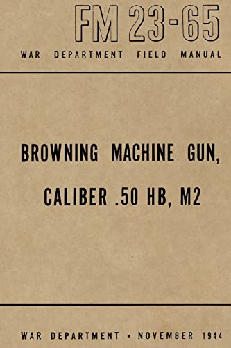 Browning Machine Gun, Caliber .50 HB, M2: War Department Field Manual FM 23-65, November 1944 (9781478353317) by Merriam, Ray