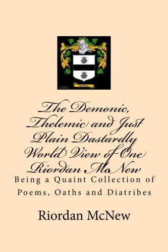 Beispielbild fr The Demonic, Thelemic and Just Plain Dastardly World View of One Riordan McNew: Being a Quaint Collection of Poems, Oaths and Diatribes zum Verkauf von Revaluation Books