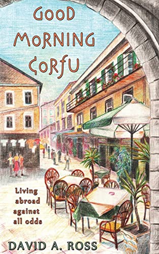 Good Morning Corfu: Living Abroad Against All Odds (9781478375616) by Ross, David A.