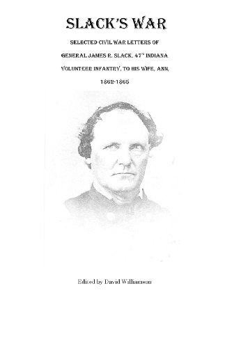 Imagen de archivo de Slack's War: Selected Civil War Letters of General James R. Slack, 47th Indiana Volunteer Infantry, to His Wife, Ann, 1862-1865 a la venta por Ergodebooks