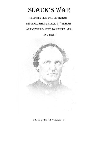Stock image for Slack's War: Selected Civil War Letters of General James R. Slack, 47th Indiana Volunteer Infantry, to His Wife, Ann, 1862-1865 for sale by Ergodebooks