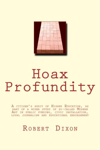 Beispielbild fr Hoax Profundity: A citizen's audit of Higher Education, as part of a wider study of so-called Modern Art in public funding, civic installation, loyal journalism and educational endorsement zum Verkauf von AwesomeBooks