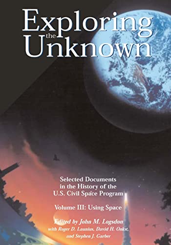 Exploring the Unknown - Selected Documents in the History of the U.S. Civil Space Program Volume III: Using Space (9781478386070) by Logsdon, John M; Launius, Roger D; Onkst, David H; Garber, Stephen J