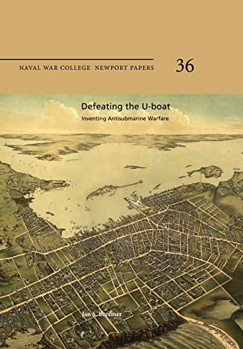 Defeating the U-Boat: Inventing Antisubmarine Warfare: Naval War College Newport Papers 36 (9781478386438) by Breemer, Jan S.; Press, Naval War College