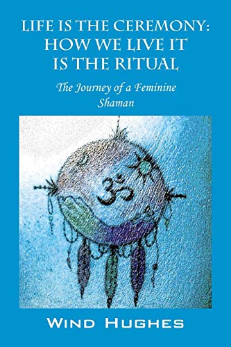 Beispielbild fr Life Is the Ceremony: How We Live It Is the Ritual - The Journey of a Feminine Shaman zum Verkauf von Chiron Media