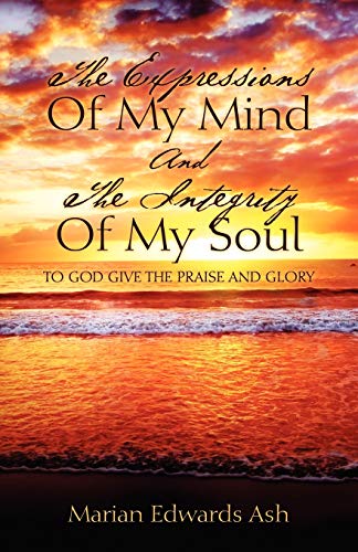 Stock image for The Expressions Of My Mind And The Integrity Of My Soul: TO GOD GIVE THE PRAISE AND GLORY for sale by Chiron Media